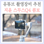 유튜브촬영장비 추천, 스마트폰 핸드폰 짐벌 지윤 스무스Q4 콤보