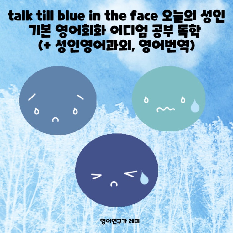 talk till blue in the face 오늘의 성인 기초 영어회화 이디엄 공부 독학 (+ 성인영어과외, 영어번역 ...