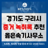 경기도 구리 경찰서 증거 녹취록 작성 당일 발송 옳은속기사무소