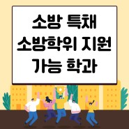 소방공무원특채, 경채 소방학위 지원 가능 학과 알아보자!