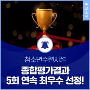 청소년수련시설 종합평가 결과 5회 연속 최우수 선정!