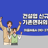 건설업 신규면허와 기존면허의 장단점 비교