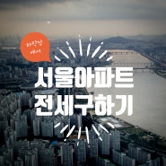 [임장일기] 서울 아파트 전세 구하기. 첫번째 Stroy