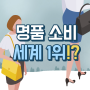 한국 명품소비 세계 1위 소식 정리 (사치재 소비, 브랜드 앰버서더, 명품검수, 명품대여)