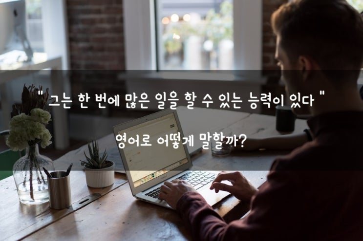 초등영어단어 능력 영어로 ability & capability & capacity (정확한 뜻, 차이) : 네이버 블로그