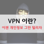 VPN 이란 ? 이제 개인정보 그만 털리자.