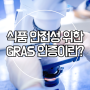 식품 안전성을 위한 'GRAS 인증' 이란 무엇일까?