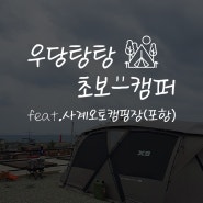 [캠핑 #5] 바다가 보이는 캠핑장 1박2일,포항 사계오토캠핑장_2023.2.11.~12.