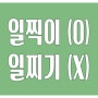 헷갈리는 맞춤법 일찍이 O 일찌기 X 부사 일찍에 접미사 이 더한 것