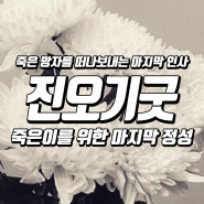 죽은 망자를 달래는 진오기굿, 떠나보내는 마지막 인사