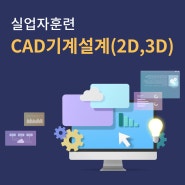 ◈ CAD기계설계（2D, 3D）과정 교육생 모집 ◈