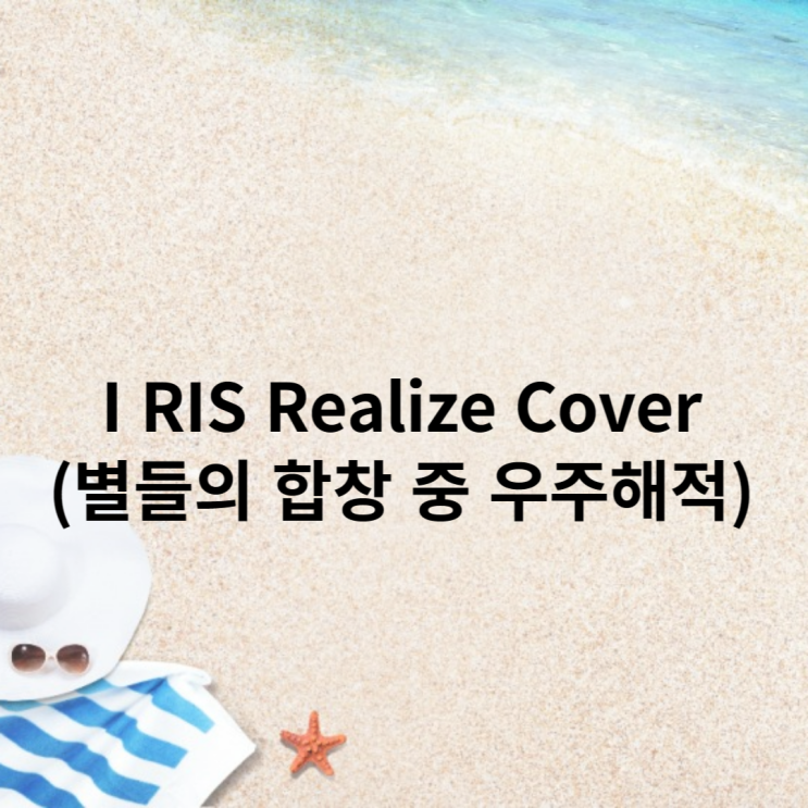 I RIS Realize COVER(별들의 합창 중 우주해적). : 네이버 블로그