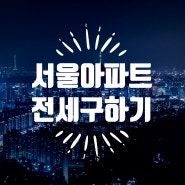 [임장일기] 서울아파트 전세구하기(두번째 Story)