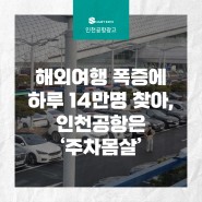 [인천공항 광고] 해외여행 폭증에 하루 14만 명 찾아… 인천공항은 ‘주차 몸살’