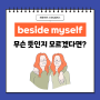 'beside myself' 무슨뜻?/ 문정동 성인영어 / 스피킹캠퍼스 /위례 성인영어 /송파 성인영어