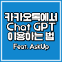 AskUp 카카오톡으로 챗지피티(Chat GPT) 이용하기