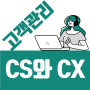 [고객경험관리] CS와 CX의 차이점. 이젠 CS를 하지 말고 CX를 하시기 바랍니다.