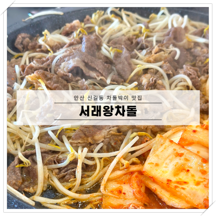 안산신길동 차돌박이 맛집, 서래왕차돌 점심메뉴 딱! 쫄면필수~ : 네이버 블로그