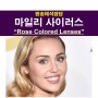 팝송해석잡담::마일리 사이러스(Miley Cyrus) "Rose Colored Lenses", 장밋빛 렌즈
