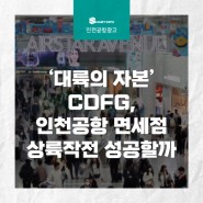[인천공항 광고] ‘대륙의 자본’CDFG, 인천공항 면세점상륙작전 성공할까