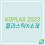 코플라스 KOPLAS 2023 플라스틱X소재, 지속가능한 미래를 꿈꾸다