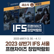 2023 상반기 IFS 프랜차이즈 창업박람회 (3. 30. ~ 4. 1. / 3일간) 서울 코엑스 C홀,D홀 개최!!