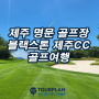 제주골프여행 블랙스톤제주CC 명문 골프장 골프패키지 가는 이유