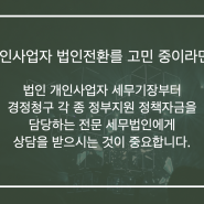 개인사업자 법인전환 세금문제 사업자금 목적이라면 진행시켜~!