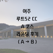 경기도 여주 루트52CC A코스 라운딩 후기(A→B)