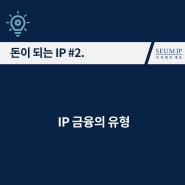 [돈이 되는 IP] #2. IP 금융의 유형(IP 투자, IP 담보대출, IP 보증)