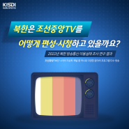 [KISDI 보고서] 2022년 북한 방송통신 이용실태 조사 사업결과보고서 | 임동민, 서소영, 김선규, 유은진, 전영선