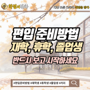 대학 편입 준비방법, 재학생 병행부터 휴학생까지 합격커리 추천