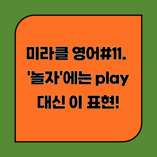 미라클 영어#11. '놀자'에 Play 대신 이 표현으로. : 네이버 블로그