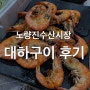 [노량진 수산시장] 독도수산 회 포장, 노량진 대하구이 솔직 후기