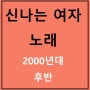 신나는 여자 노래 즐겁게 듣기 (2000년대 후반)