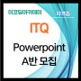 ITQ 자격증 Powerpoint A반 신설 모집!