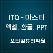 ITQ - 엑셀, 한글, PPT 마스터 자격증, 오딘컴퓨터학원