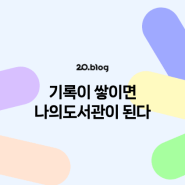 [20.Blog] 기록이 쌓이면 나의도서관이 된다