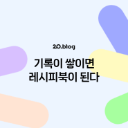 [20.Blog] 기록이 쌓이면 레시피북이 된다