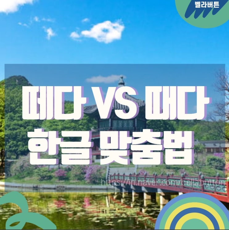 떼다 때다 헷갈리는 한글 맞춤법 정리 : 네이버 블로그