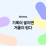 [20.Blog] 기록이 쌓이면 거울이 된다