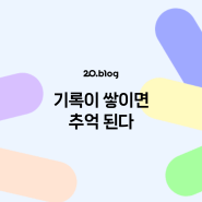 [20.Blog] 기록이 쌓이면 추억 된다