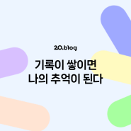 [20.Blog] 기록이 쌓이면 나의 추억이 된다