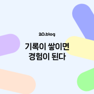 [20.Blog] 기록이 쌓이면 경험이 된다