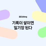 [20.Blog] 기록이 쌓이면 일기장 된다