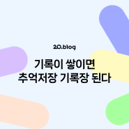 [20.Blog] 기록이 쌓이면 추억저장 기록장 된다