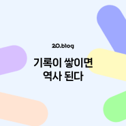 [20.Blog] 기록이 쌓이면 역사 된다