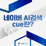 네이버 ai검색 cue 아이애드원과 살펴볼까요?