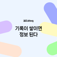 [20.Blog] 기록이 쌓이면 정보 된다