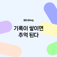 [20.Blog] 기록이 쌓이면 추억 된다